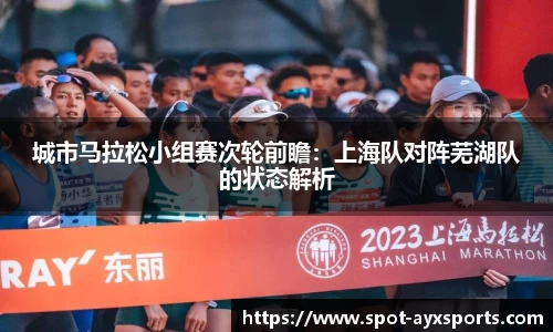 城市马拉松小组赛次轮前瞻：上海队对阵芜湖队的状态解析