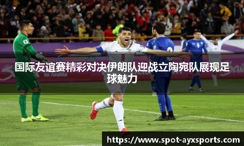 国际友谊赛精彩对决伊朗队迎战立陶宛队展现足球魅力